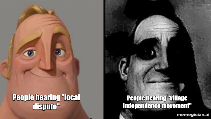 Village Secedes Over Asylum Centre meme: People hearing "local dispute" — People hearing "village independence movement"