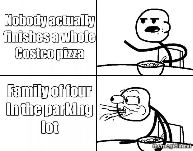 Costco Food Court meme: Nobody actually finishes a whole Costco pizza — Family of four in the parking lot