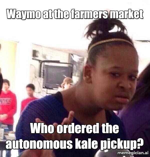 Waymo at the farmers market meme: Waymo at the farmers market — Who ordered the autonomous kale pickup?