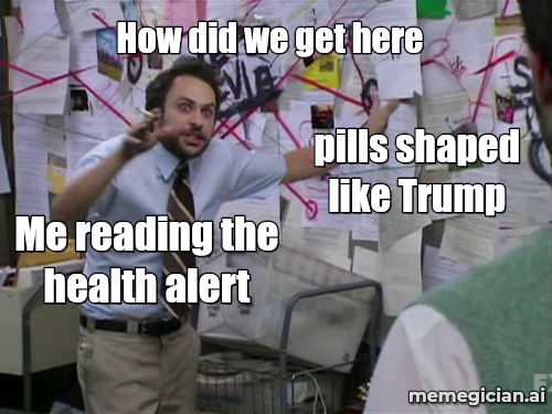 Trump-shaped ecstasy pills meme: How did we get here — Me reading the health alert — pills shaped like Trump