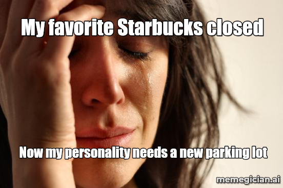 Starbucks store closures meme: My favorite Starbucks closed — Now my personality needs a new parking lot