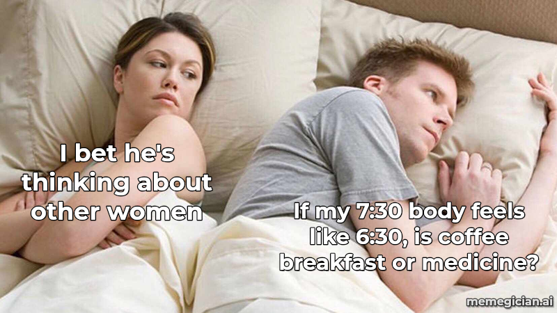 Daylight saving time confusion meme: I bet he's thinking about other women — If my 7:30 body feels like 6:30, is coffee breakfast or medicine?