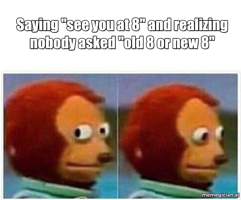 Daylight saving time confusion meme: Saying "see you at 8" and realizing nobody asked "old 8 or new 8"