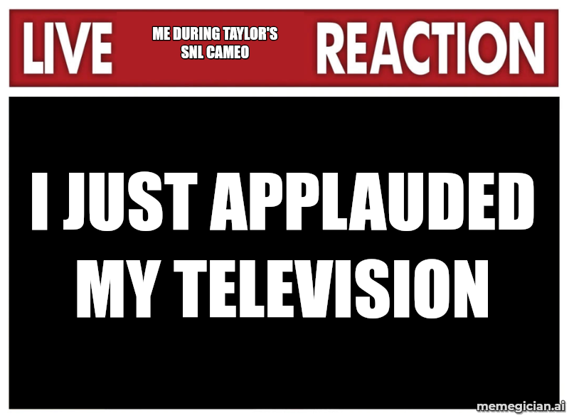 Taylor Swift’s SNL Pop-In meme: ME DURING TAYLOR'S SNL CAMEO — I JUST APPLAUDED MY TELEVISION