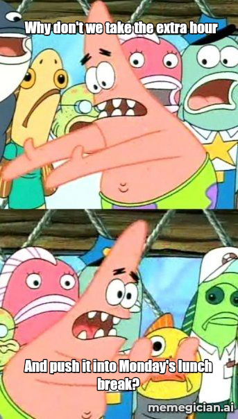 Daylight Saving Time Confusion meme: Why don't we take the extra hour — And push it into Monday's lunch break?