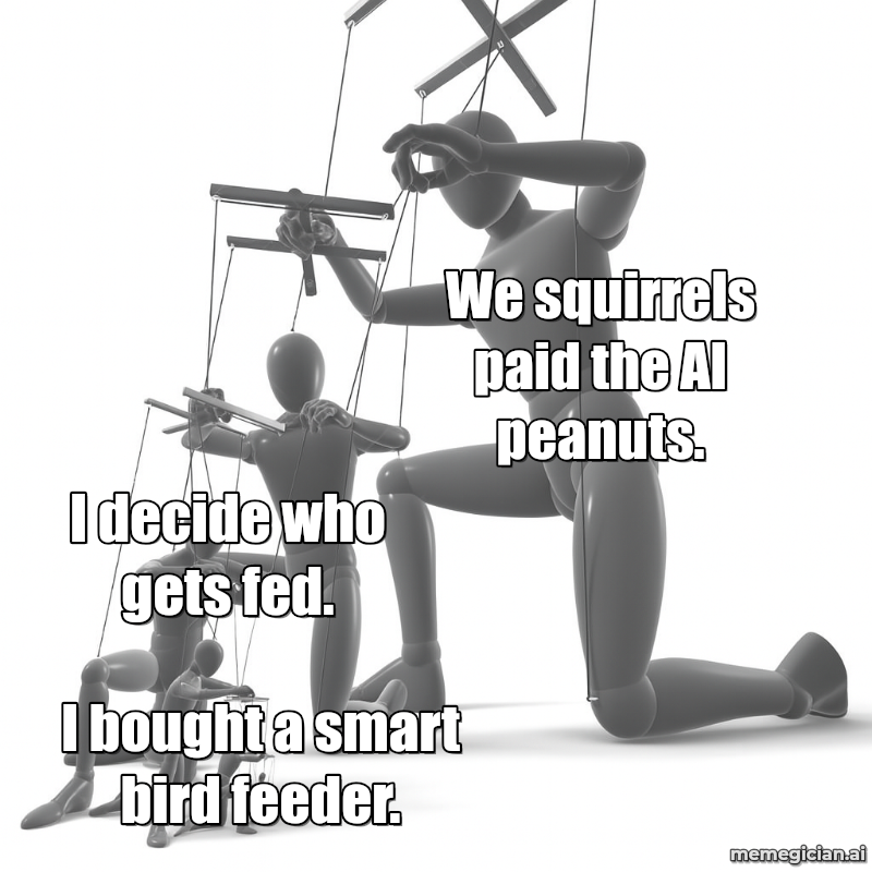 The AI Bird Feeder meme: I bought a smart bird feeder. — I decide who gets fed. — We squirrels paid the AI peanuts.