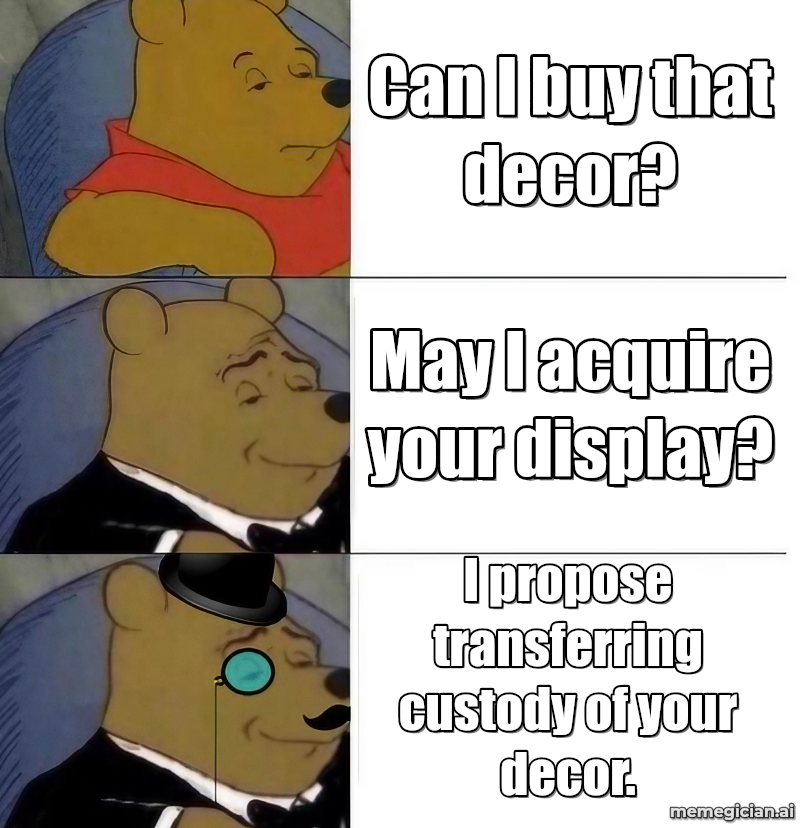 Kelly Clarkson vs. the Display Shelf meme: Can I buy that decor? — May I acquire your display? — I propose transferring custody of your decor.