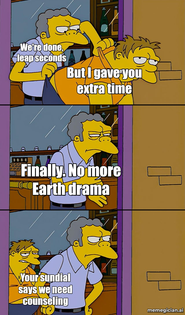 The Leap Second Is Ticking Out meme: We're done, leap seconds — But I gave you extra time — Finally. No more Earth drama — Your sundial says we need counseling