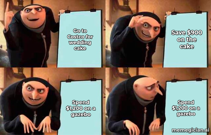 Grocery Store Wedding Cake meme: Go to Costco for wedding cake — Save $900 on the cake — Spend $1,200 on a gazebo — Spend $1,200 on a gazebo