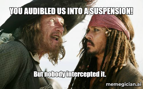 QB Audible, Team Suspended meme: YOU AUDIBLED US INTO A SUSPENSION! — But nobody intercepted it.