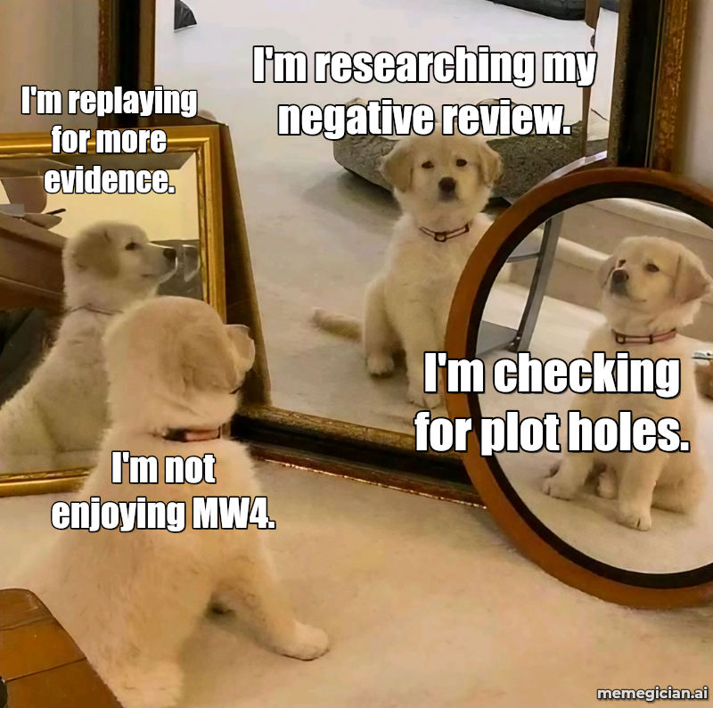 Modern Warfare 4 Is Good? meme: I'm not enjoying MW4. — I'm checking for plot holes. — I'm researching my negative review. — I'm replaying for more evidence.