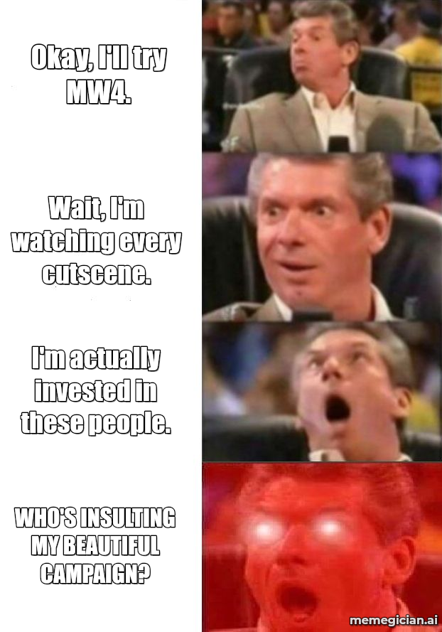 Modern Warfare 4 Is Good? meme: Okay, I'll try MW4. — Wait, I'm watching every cutscene. — I'm actually invested in these people. — WHO'S INSULTING MY BEAUTIFUL CAMPAIGN?