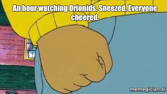 Orionid Meteor Shower meme: An hour watching Orionids. Sneezed. Everyone cheered.