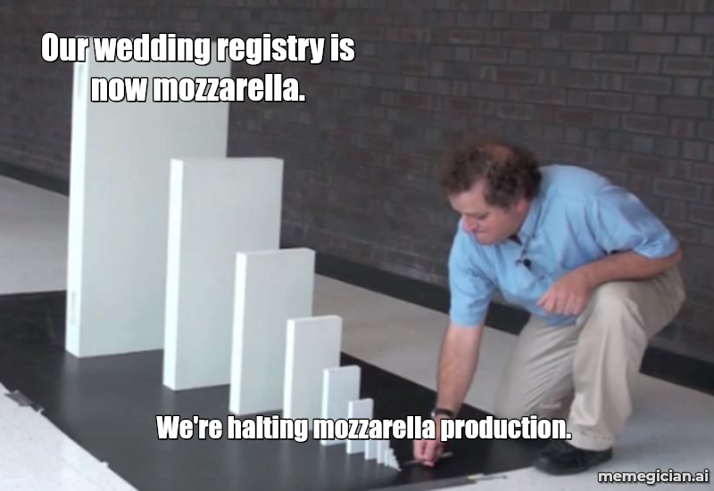 Italy's Mozzarella Shutdown meme: We're halting mozzarella production. — Our wedding registry is now mozzarella.