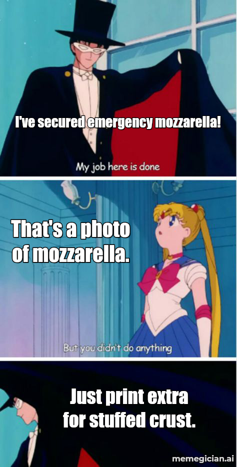 Italy's Mozzarella Shutdown meme: I've secured emergency mozzarella! — That's a photo of mozzarella. — Just print extra for stuffed crust.