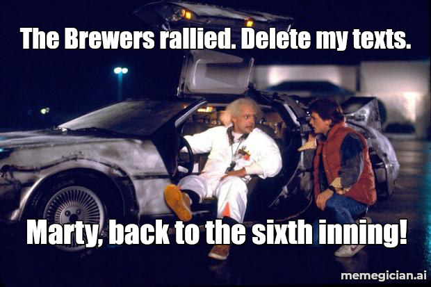 Brewers’ Seventh-Inning Comeback meme: The Brewers rallied. Delete my texts. — Marty, back to the sixth inning!