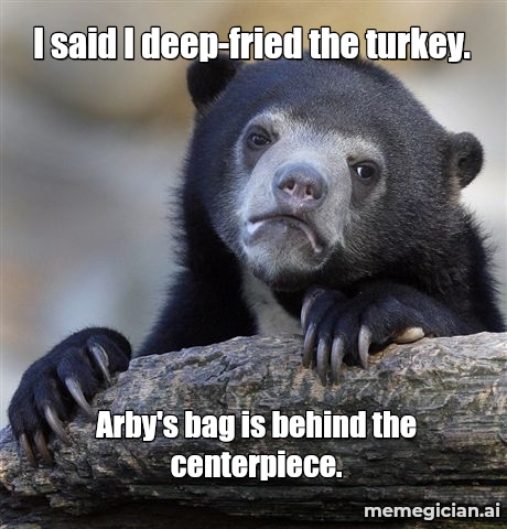 Arby’s Deep-Fried Turkey Gobbler meme: I said I deep-fried the turkey. — Arby's bag is behind the centerpiece.