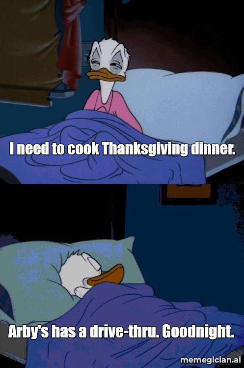 Arby’s Deep-Fried Turkey Gobbler meme: I need to cook Thanksgiving dinner. — Arby's has a drive-thru. Goodnight.