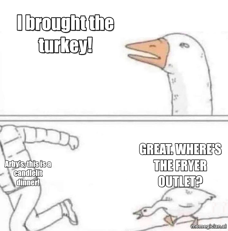 Arby’s Deep-Fried Turkey Gobbler meme: I brought the turkey! — Arby's, this is a candlelit dinner! — GREAT. WHERE'S THE FRYER OUTLET?