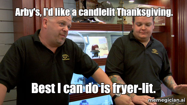 Arby’s Deep-Fried Turkey Gobbler meme: Arby's, I'd like a candlelit Thanksgiving. — Best I can do is fryer-lit.