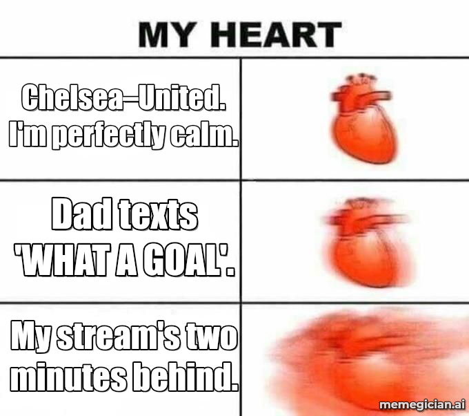 Chelsea vs Man U meme: Chelsea–United. I'm perfectly calm. — Dad texts 'WHAT A GOAL'. — My stream's two minutes behind.