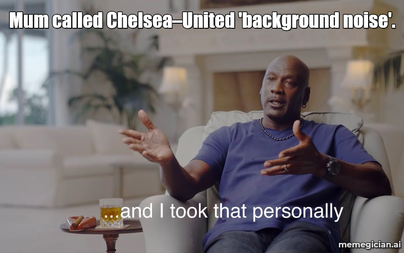 Chelsea vs Man U meme: Mum called Chelsea–United 'background noise'.