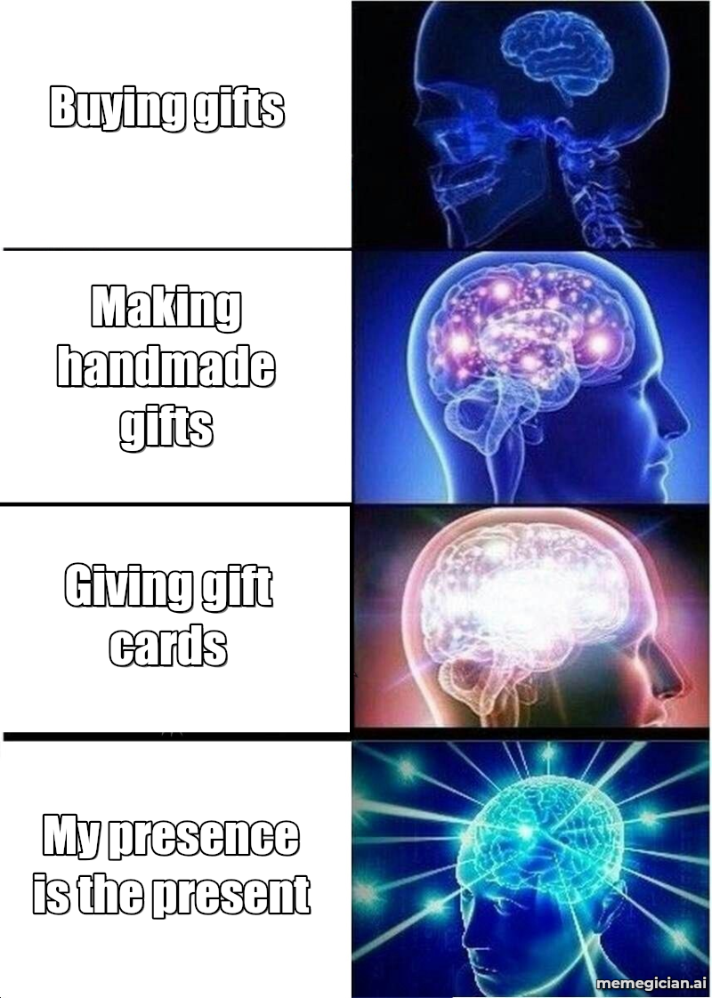 Expanding Brain meme: Buying gifts / Making handmade gifts / Giving gift cards / My presence is the present