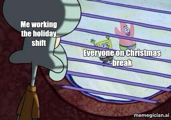 Squidward Looking Out the Window meme: Everyone on Christmas break / Me working the holiday shift