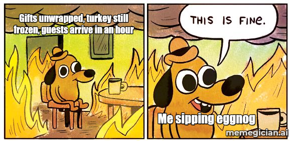This Is Fine meme: Gifts unwrapped, turkey still frozen, guests arrive in an hour / Me sipping eggnog