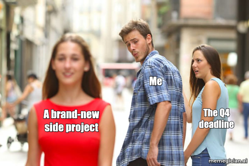 Distracted Boyfriend meme: Me / A brand-new side project / The Q4 deadline