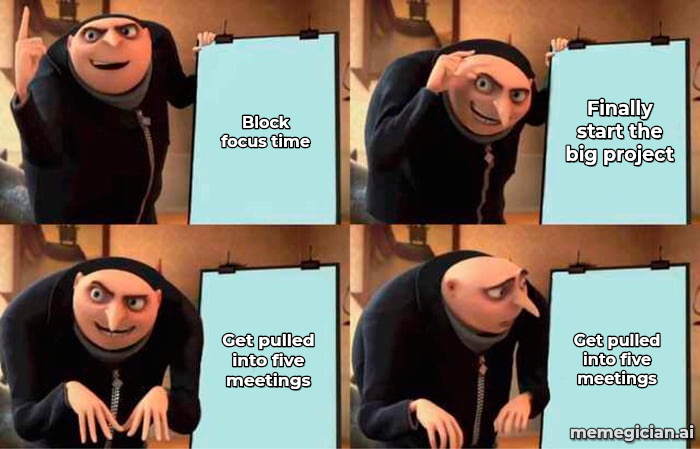 Gru's Plan meme: Block focus time / Finally start the big project / Get pulled into five meetings / Get pulled into five meetings