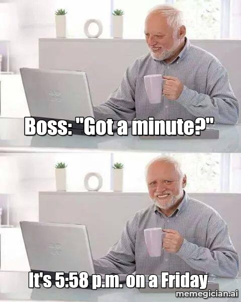 Hide the Pain Harold (Laptop) meme: Boss: "Got a minute?" / It's 5:58 p.m. on a Friday