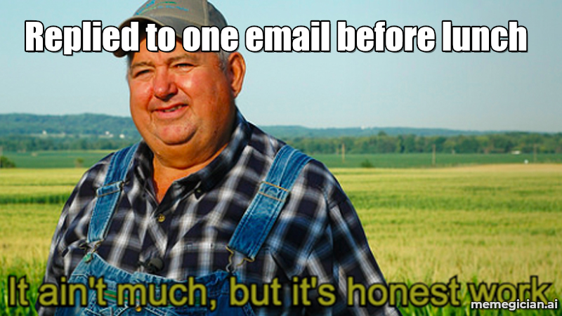It Ain't Much But It's Honest Work meme: Replied to one email before lunch