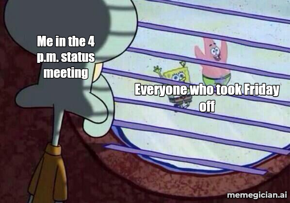 Squidward Looking Out the Window meme: Everyone who took Friday off / Me in the 4 p.m. status meeting