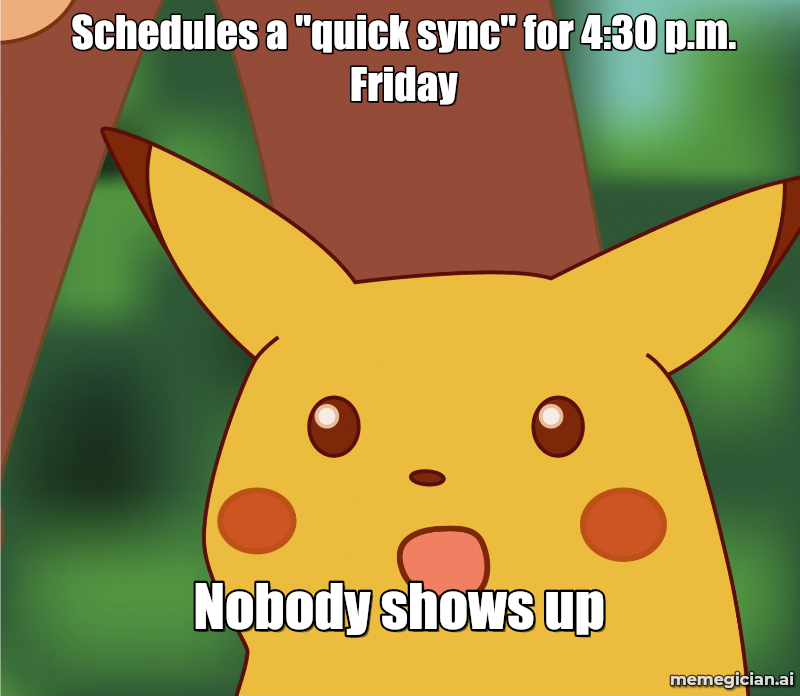 Surprised Pikachu meme: Schedules a "quick sync" for 4:30 p.m. Friday / Nobody shows up