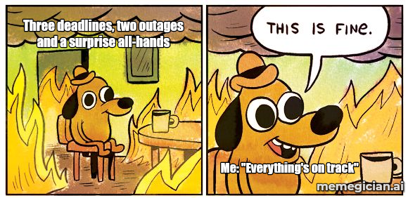 This Is Fine meme: Three deadlines, two outages and a surprise all-hands / Me: "Everything's on track"